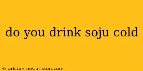 do you drink soju cold