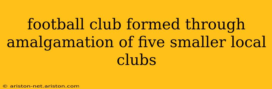 football club formed through amalgamation of five smaller local clubs