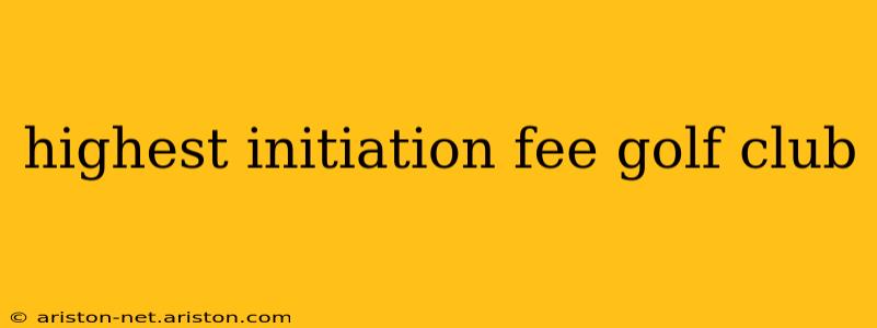 highest initiation fee golf club
