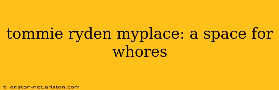 tommie ryden myplace: a space for whores