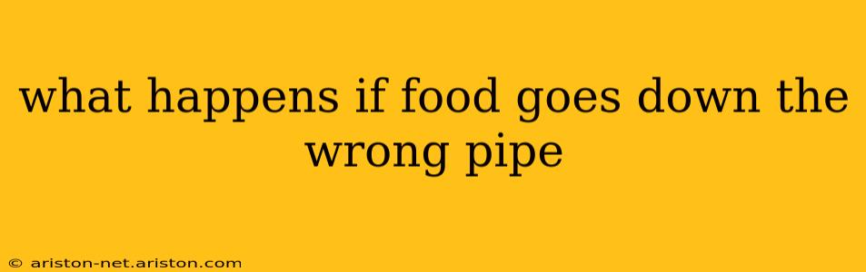 what happens if food goes down the wrong pipe