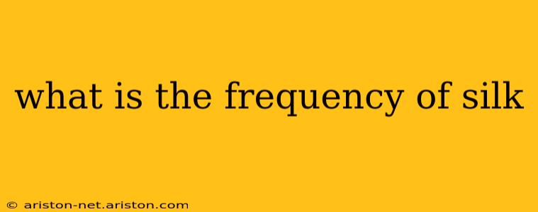 what is the frequency of silk